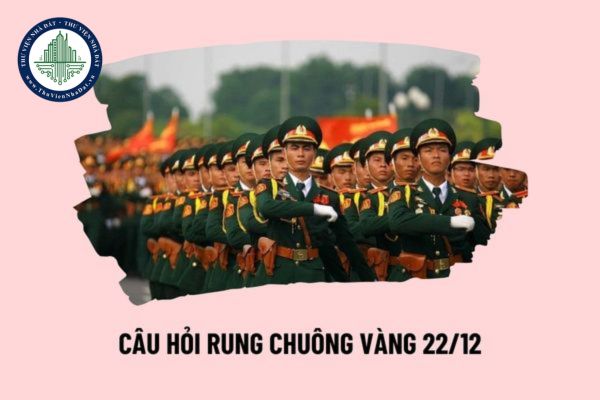 Câu hỏi Rung chuông vàng về chủ đề Quân đội nhân dân Việt Nam nhân ngày 22 12? Câu hỏi rung chuông vàng 22 12 có đáp án?