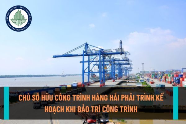 Chủ sở hữu công trình hàng hải có cần trình kế hoạch đến cơ quan nhà nước khi thực hiện bảo trì công trình hàng hải không? (Hình từ internet)