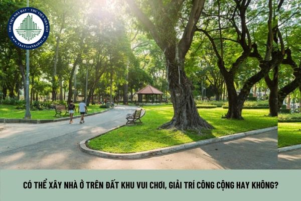 Có thể xây nhà ở trên đất khu vui chơi, giải trí công cộng hay không? (Hình từ Internet)