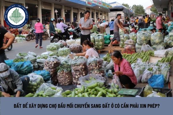 Đất để xây dựng chợ đầu mối chuyển sang đất ở có cần phải xin phép? (Hình từ Internet)