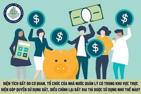 Diện tích đất do cơ quan, tổ chức của Nhà nước quản lý có trong khu vực thực hiện góp quyền sử dụng đất, điều chỉnh lại đất đai thì được sử dụng như thế nào? (Hình từ Internet).