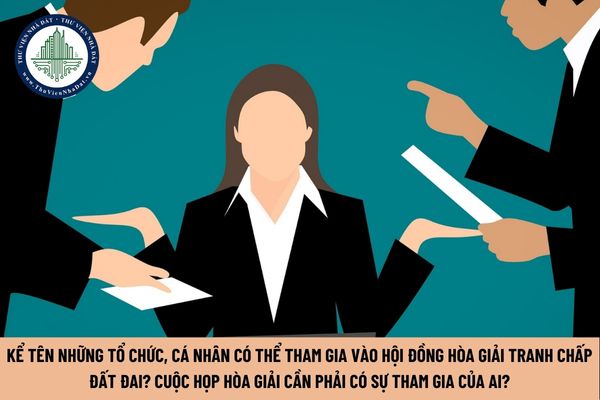 Những tổ chức cá nhân nào có thể tham gia vào Hội đồng hòa giải tranh chấp đất đai?