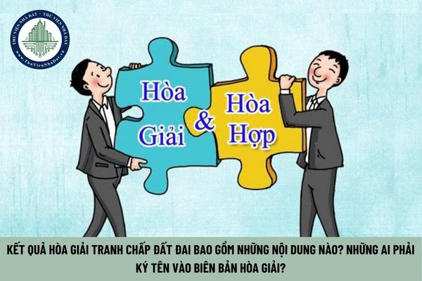 Kết quả hòa giải tranh chấp đất đai bao gồm những nội dung nào? Những ai phải ký tên vào biên bản hòa giải? (Hình từ Internet)