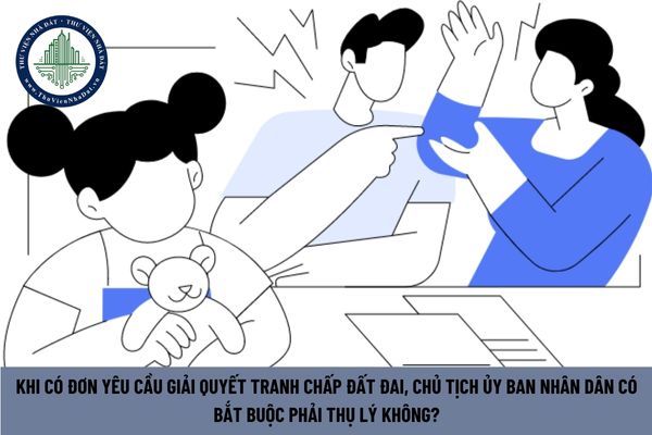 Khi có đơn yêu cầu giải quyết tranh chấp đất đai, Chủ tịch Ủy ban Nhân dân có bắt buộc phải thụ lý không? (Hình từ Internet)