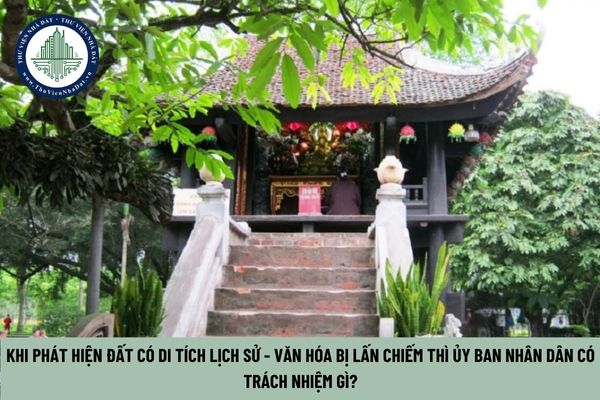 Đất có di tích lịch sử - văn hóa, danh lam thắng cảnh, di sản thiên nhiên 1. Đất có di tích lịch sử - văn hóa, danh lam thắng cảnh, di sản thiên nhiên đã được xếp hạng hoặc được Ủy ban nhân dân cấp tỉnh đưa vào danh mục kiểm kê di tích theo quy định của pháp luật về di sản văn hóa thì phải được quản lý theo quy định sau đây: a) Đối với đất có di tích lịch sử - văn hóa, danh lam thắng cảnh, di sản thiên nhiên do tổ chức, cá nhân, cộng đồng dân cư trực tiếp quản lý theo quy định của pháp luật thì tổ chức, cá nhân, cộng đồng dân cư đó chịu trách nhiệm chính trong việc sử dụng đất có di tích lịch sử - văn hóa, danh lam thắng cảnh, di sản thiên nhiên; b) Đối với đất có di tích lịch sử - văn hóa, danh lam thắng cảnh, di sản thiên nhiên không thuộc quy định tại điểm a khoản này thì Ủy ban nhân dân cấp xã nơi có di tích lịch sử - văn hóa, danh lam thắng cảnh, di sản thiên nhiên chịu trách nhiệm trong việc quản lý diện tích đất này; c) Đối với đất có di tích lịch sử - văn hóa, danh lam thắng cảnh, di sản thiên nhiên bị lấn, bị chiếm, sử dụng không đúng mục đích, sử dụng trái pháp luật thì Ủy ban nhân dân cấp xã nơi có đất có trách nhiệm phát hiện, ngăn chặn và xử lý theo thẩm quyền hoặc kiến nghị với cơ quan, người có thẩm quyền để xử lý theo quy định của pháp luật. Theo đó, khi phát hiện đất có di tích lịch sử - văn hóa bị lấn chiếm, sử dụng không đúng mục đích hoặc trái pháp luật, Ủy ban Nhân dân cấp xã nơi có đất phải thực hiện các trách nhiệm sau:  - Phát hiện và ngăn chặn kịp thời các hành vi lấn chiếm, vi phạm liên quan đến diện tích đất này.  - Xử lý theo thẩm quyền hoặc báo cáo, kiến nghị với cơ quan hoặc người có thẩm quyền để xử lý theo đúng quy định của pháp luật.  Khi phát hiện đất có di tích lịch sử - văn hóa bị lấn chiếm thì Ủy ban Nhân dân có trách nhiệm gì? (Hình từ Internet)