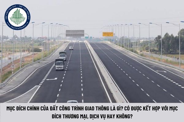 Mục đích chính của Đất công trình giao thông là gì? Có được kết hợp với mục đích thương mại, dịch vụ hay không? (Hình từ Internet)