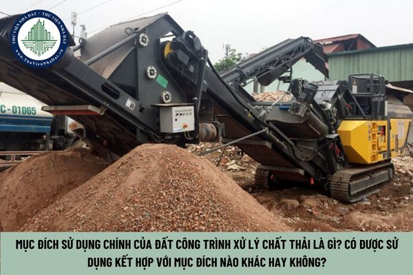 Mục đích sử dụng chính của Đất công trình xử lý chất thải là gì? Có được sử dụng kết hợp với mục đích nào khác hay không? (Hình từ Internet)