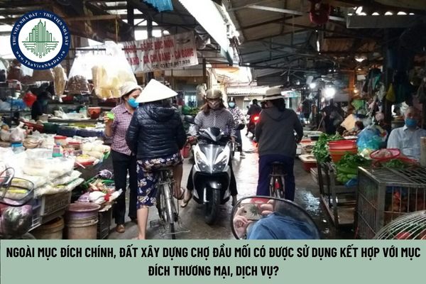 Ngoài mục đích chính, đất xây dựng chợ đầu mối có được sử dụng kết hợp với mục đích thương mại, dịch vụ? (Hình từ Internet)