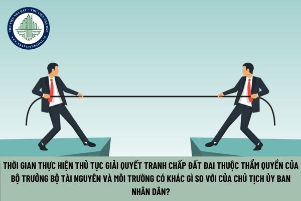 Thời gian thực hiện thủ tục giải quyết tranh chấp đất đai thuộc thẩm quyền của Bộ trưởng Bộ Tài nguyên và Môi trường có khác gì so với của Chủ tịch Uỷ ban Nhân dân? (Hình từ Internet