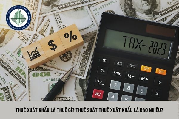 Thuế xuất khẩu là thuế gì? Thuế suất thuế xuất khẩu là bao nhiêu?