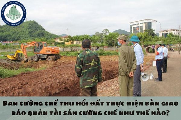 Ban cưỡng chế thu hồi đất thực hiện bàn giao bảo quản tài sản cưỡng chế như thế nào?