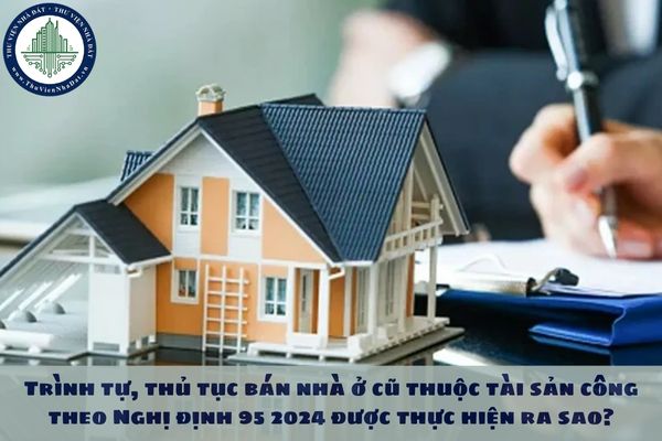 Trình tự, thủ tục bán nhà ở cũ thuộc tài sản công theo Nghị định 95 2024 được thực hiện ra sao?