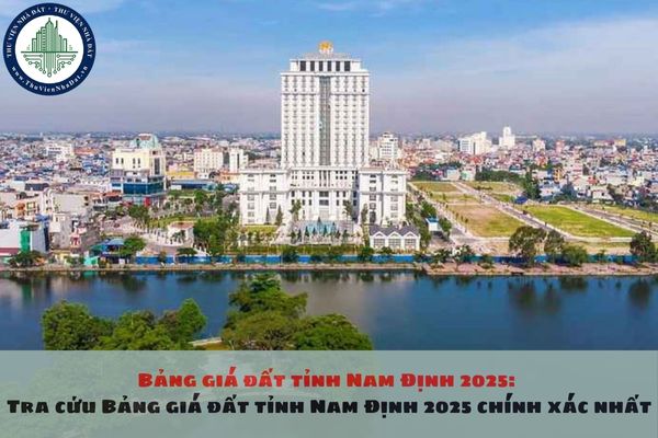 Bảng giá đất tỉnh Nam Định 2025: Tra cứu Bảng giá đất tỉnh Nam Định 2025 chính xác nhất