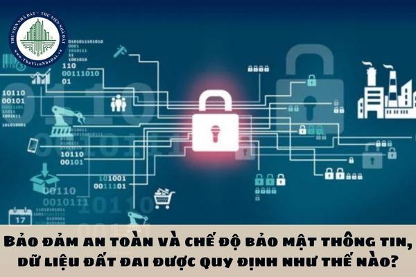 Bảo đảm an toàn và chế độ bảo mật thông tin, dữ liệu đất đai được quy định như thế nào?