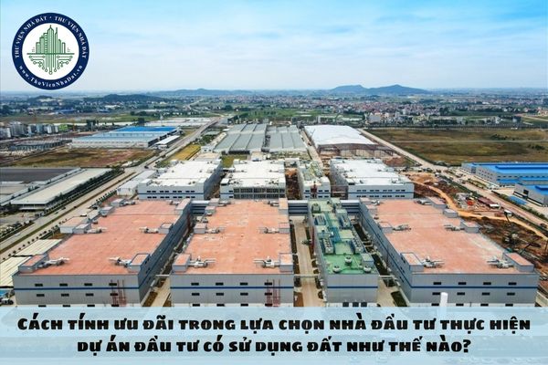 Cách tính ưu đãi trong lựa chọn nhà đầu tư thực hiện dự án đầu tư có sử dụng đất như thế nào?