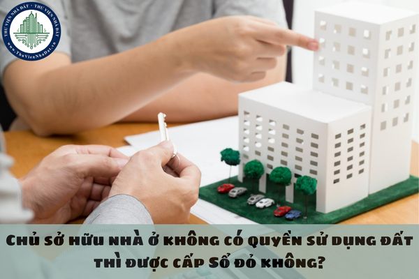 Chủ sở hữu nhà ở không có quyền sử dụng đất thì được cấp Sổ đỏ không?