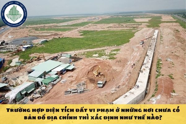 Trường hợp diện tích đất vi phạm ở những nơi chưa có bản đồ địa chính thì xác định như thế nào?