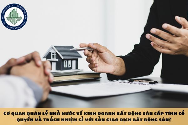 Cơ quan quản lý nhà nước về kinh doanh bất động sản cấp tỉnh có quyền và trách nhiệm gì với sàn giao dịch bất động sản?