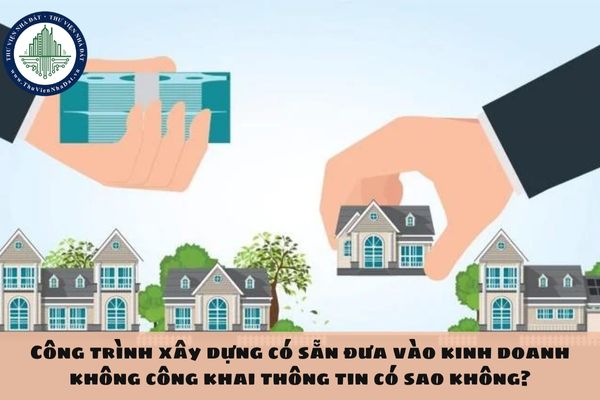 Công trình xây dựng có sẵn đưa vào kinh doanh không công khai thông tin có sao không?