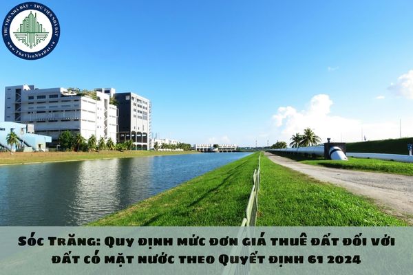 Sóc Trăng: Quy định mức đơn giá thuê đất đối với đất có mặt nước theo Quyết định 61 2024