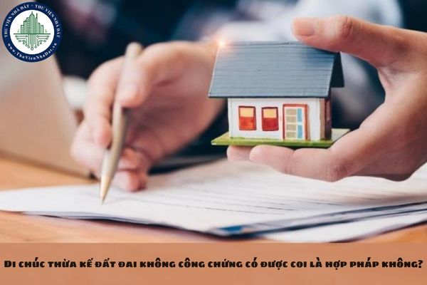 Di chúc thừa kế đất đai không công chứng có được coi là hợp pháp không?