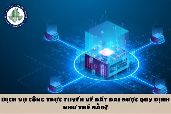 Dịch vụ công trực tuyến về đất đai được quy định như thế nào?