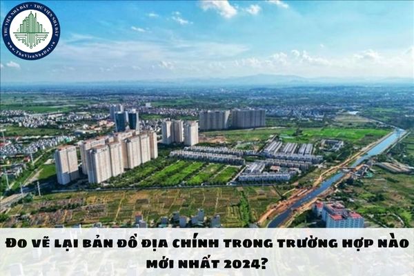 Đo vẽ lại bản đồ địa chính trong trường hợp nào mới nhất 2024?