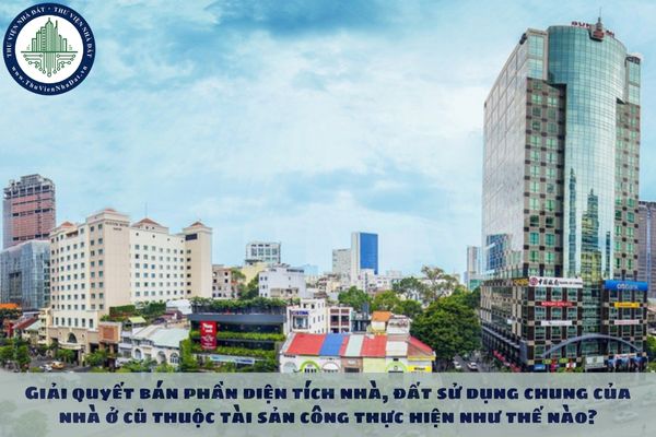 Giải quyết bán phần diện tích nhà, đất sử dụng chung của nhà ở cũ thuộc tài sản công thực hiện như thế nào?