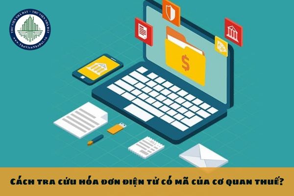 Cách tra cứu hóa đơn điện tử có mã của cơ quan thuế?