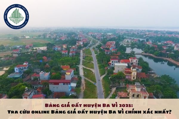 Bảng giá đất huyện Ba Vì 2025: Tra cứu online Bảng giá đất huyện Ba Vì chính xác nhất?