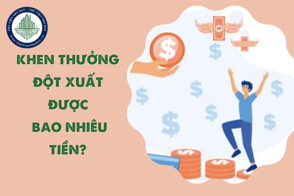 Khen thưởng đột xuất được bao nhiêu tiền? Mức chi tiền thưởng đột xuất theo Nghị định 73?