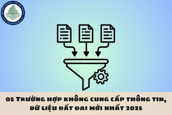 05 Trường hợp không cung cấp thông tin, dữ liệu đất đai mới nhất 2025