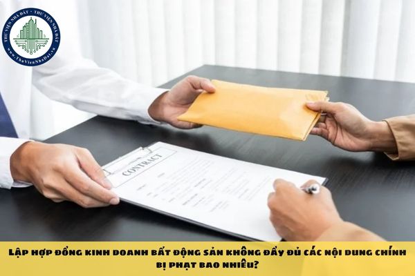 Lập hợp đồng kinh doanh bất động sản không đầy đủ các nội dung chính bị phạt bao nhiêu?