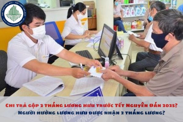 Chính thức trả gộp 2 tháng lương hưu, trợ cấp trước Tết Nguyên Đán 2025