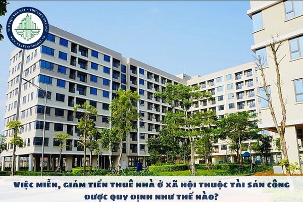 Việc miễn, giảm tiền thuê nhà ở xã hội thuộc tài sản công được quy định như thế nào?