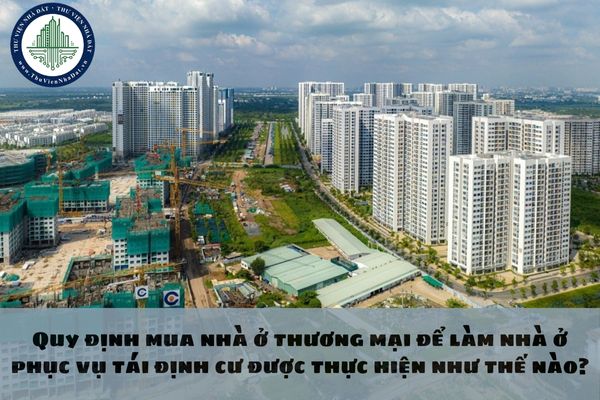 Quy định thủ tục mua nhà ở thương mại để làm nhà ở phục vụ tái định cư được thực hiện như thế nào?