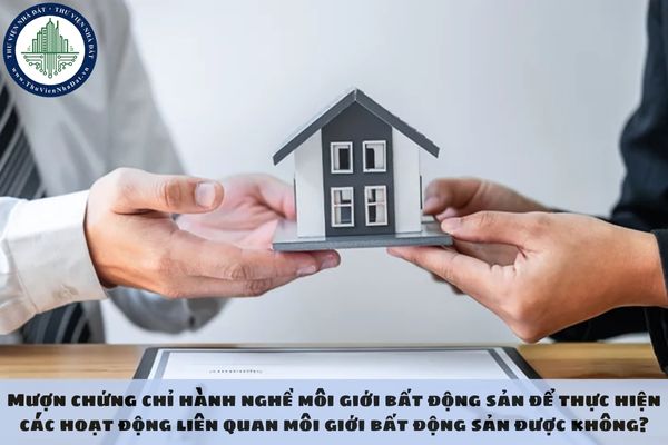 Mượn chứng chỉ hành nghề môi giới bất động sản để thực hiện các hoạt động liên quan môi giới bất động sản được không?