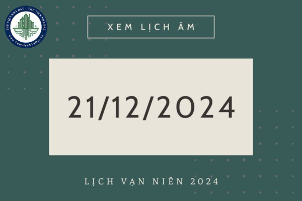 Ngày 21 12 năm 2024 là ngày gì? Ngày 21 12 năm 2024 trúng thứ mấy? Ngày 21 12 năm 2024 là ngày mấy âm lịch?