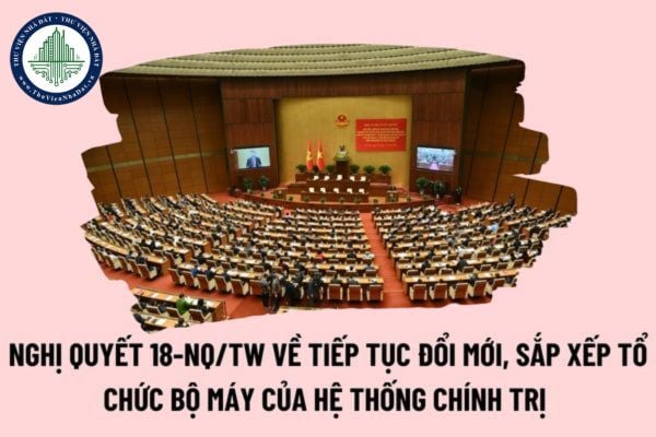 Nghị quyết 18-NQ/TW về tiếp tục đổi mới, sắp xếp tổ chức bộ máy của hệ thống chính trị tinh gọn, hoạt động hiệu lực, hiệu quả thế nào?