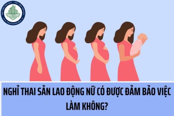 Nghỉ thai sản thì lao động nữ có được bảo đảm việc làm không?