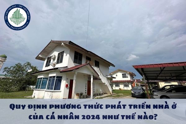 Quy định phương thức phát triển nhà ở của cá nhân 2024 như thế nào?