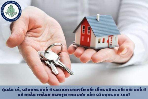 Quản lý, sử dụng nhà ở sau khi chuyển đổi công năng đối với nhà ở đã hoàn thành nghiệm thu đưa vào sử dụng ra sao?