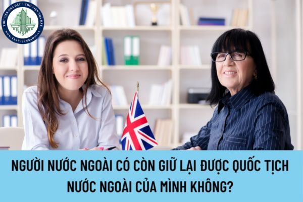 Sau khi nhập quốc tịch vào Việt Nam thì người nước ngoài có còn giữ lại được quốc tịch nước ngoài của mình không?