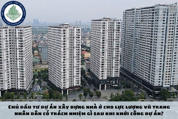 Chủ đầu tư dự án xây dựng nhà ở cho lực lượng vũ trang nhân dân có trách nhiệm gì sau khi khởi công dự án?