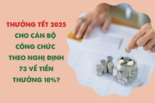 Thưởng Tết 2025 cho cán bộ công chức theo Nghị định 73 về tiền thưởng 10%?