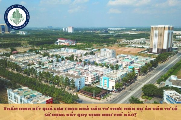 Thẩm định kết quả lựa chọn nhà đầu tư thực hiện dự án đầu tư có sử dụng đất quy định như thế nào?