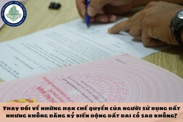 Thay đổi về những hạn chế quyền của người sử dụng đất nhưng không đăng ký biến động đất đai có sao không?