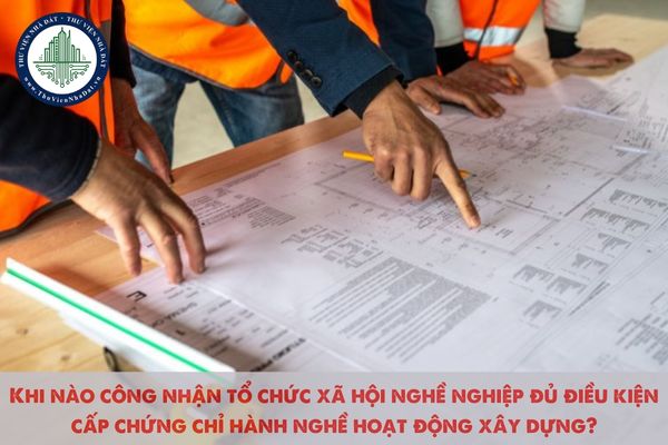 Khi nào công nhận tổ chức xã hội nghề nghiệp đủ điều kiện cấp chứng chỉ hành nghề hoạt động xây dựng?