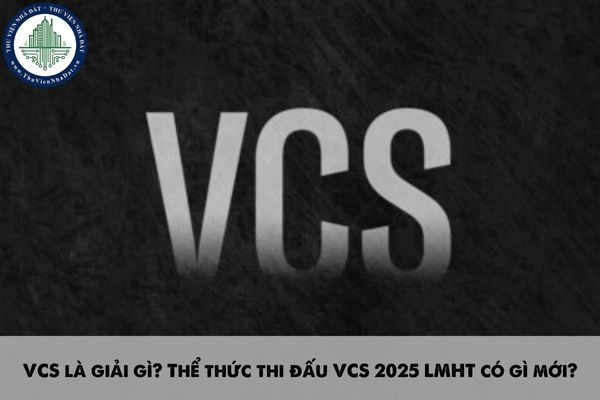 VCS là giải gì? Thể thức thi đấu VCS 2025 LMHT có gì mới?