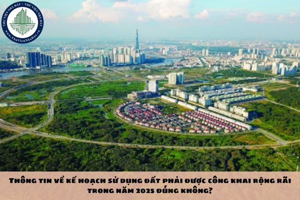 Thông tin về kế hoạch sử dụng đất phải được công khai rộng rãi trong năm 2025 đúng không?